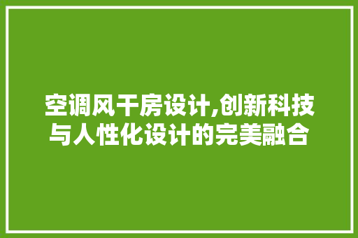 空调风干房设计,创新科技与人性化设计的完美融合