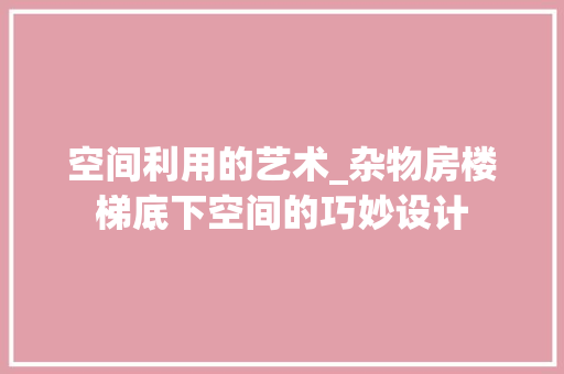 空间利用的艺术_杂物房楼梯底下空间的巧妙设计