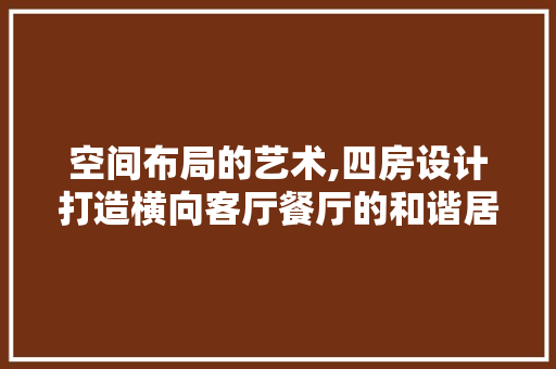 空间布局的艺术,四房设计打造横向客厅餐厅的和谐居住环境