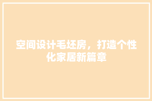 空间设计毛坯房，打造个性化家居新篇章