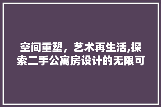 空间重塑，艺术再生活,探索二手公寓房设计的无限可能