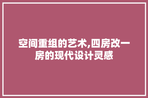 空间重组的艺术,四房改一房的现代设计灵感