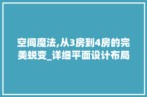空间魔法,从3房到4房的完美蜕变_详细平面设计布局艺术