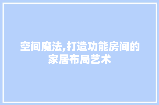 空间魔法,打造功能房间的家居布局艺术