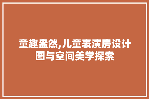 童趣盎然,儿童表演房设计图与空间美学探索
