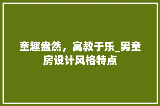 童趣盎然，寓教于乐_男童房设计风格特点