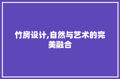 竹房设计,自然与艺术的完美融合