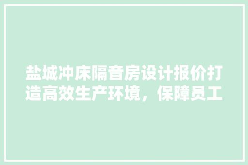 盐城冲床隔音房设计报价打造高效生产环境，保障员工健康