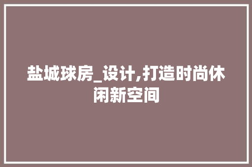 盐城球房_设计,打造时尚休闲新空间