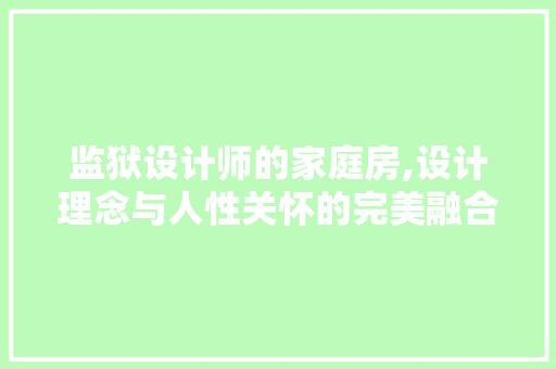监狱设计师的家庭房,设计理念与人性关怀的完美融合