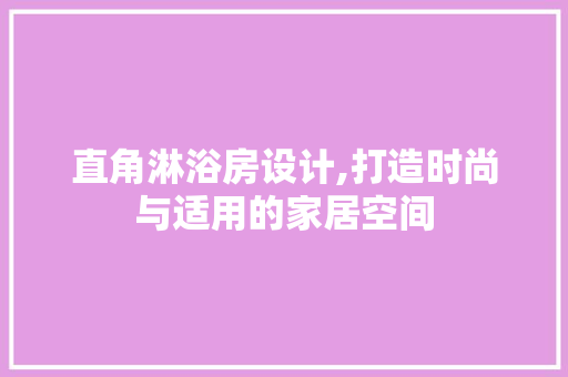 直角淋浴房设计,打造时尚与适用的家居空间