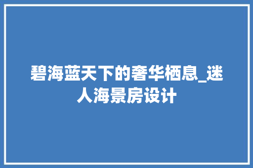 碧海蓝天下的奢华栖息_迷人海景房设计