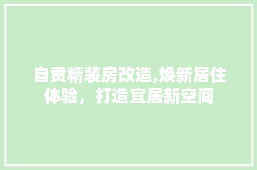 自贡精装房改造,焕新居住体验，打造宜居新空间