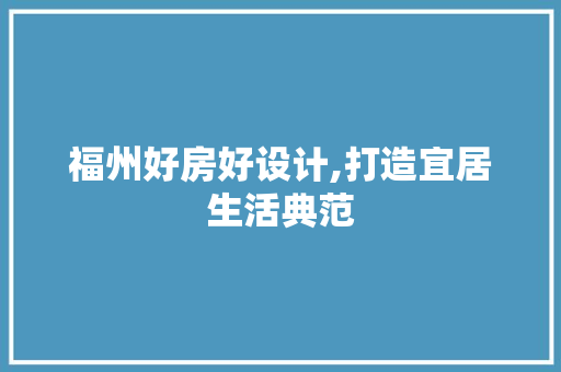 福州好房好设计,打造宜居生活典范