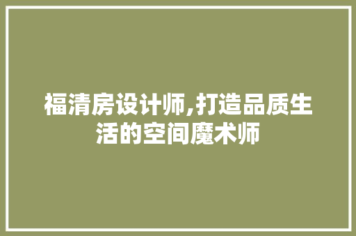 福清房设计师,打造品质生活的空间魔术师