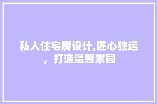 私人住宅房设计,匠心独运，打造温馨家园