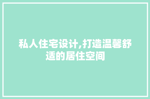 私人住宅设计,打造温馨舒适的居住空间