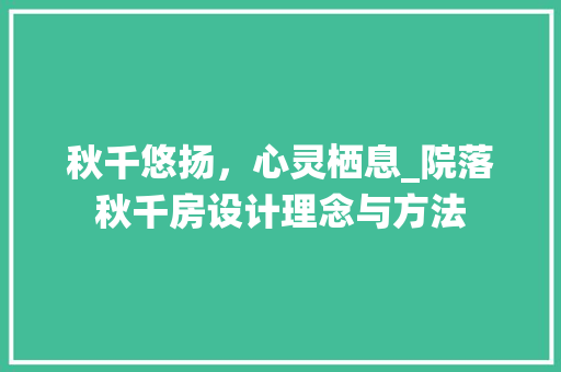 秋千悠扬，心灵栖息_院落秋千房设计理念与方法
