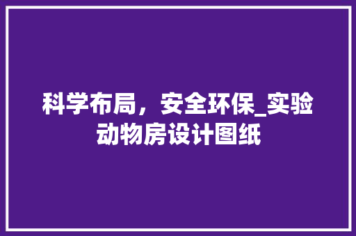 科学布局，安全环保_实验动物房设计图纸