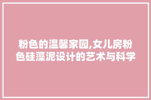 粉色的温馨家园,女儿房粉色硅藻泥设计的艺术与科学