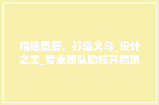 精细量房，打造义乌_设计之美_专业团队助您开启家居新篇章