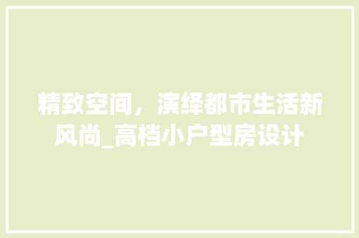 精致空间，演绎都市生活新风尚_高档小户型房设计