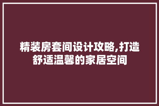 精装房套间设计攻略,打造舒适温馨的家居空间