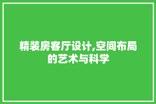 精装房客厅设计,空间布局的艺术与科学