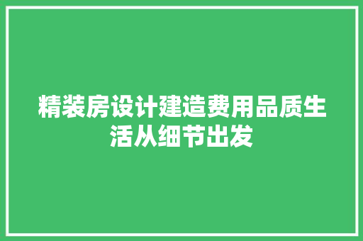 精装房设计建造费用品质生活从细节出发