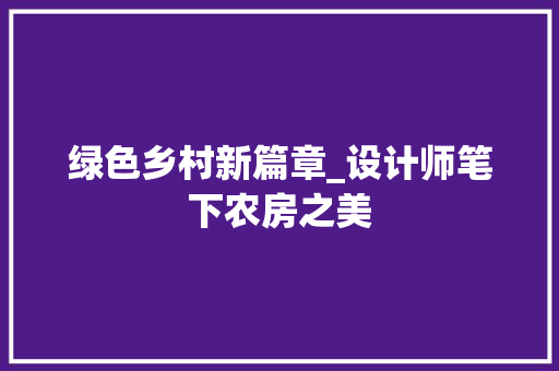 绿色乡村新篇章_设计师笔下农房之美