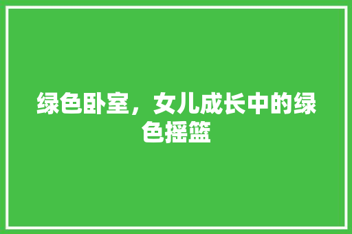 绿色卧室，女儿成长中的绿色摇篮