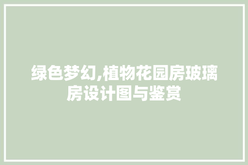 绿色梦幻,植物花园房玻璃房设计图与鉴赏