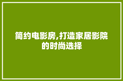 简约电影房,打造家居影院的时尚选择