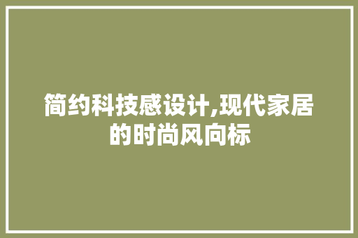 简约科技感设计,现代家居的时尚风向标