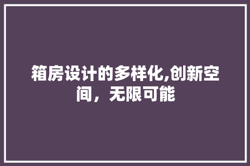 箱房设计的多样化,创新空间，无限可能