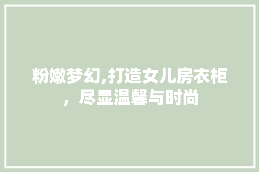 粉嫩梦幻,打造女儿房衣柜，尽显温馨与时尚