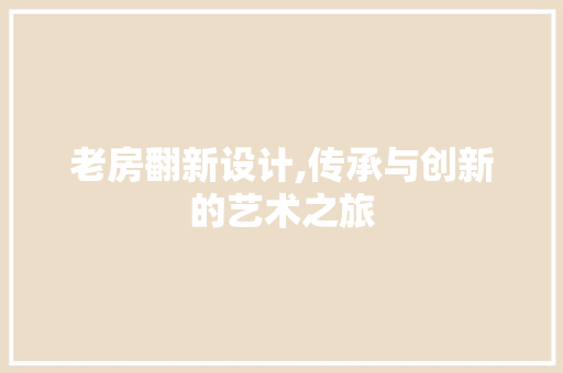 老房翻新设计,传承与创新的艺术之旅