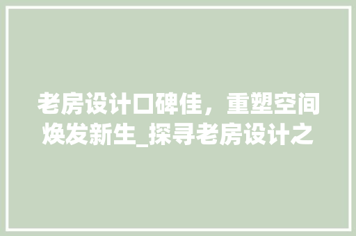 老房设计口碑佳，重塑空间焕发新生_探寻老房设计之魅力