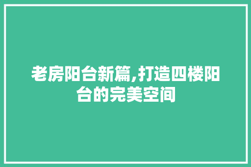 老房阳台新篇,打造四楼阳台的完美空间