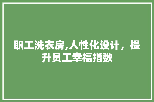 职工洗衣房,人性化设计，提升员工幸福指数
