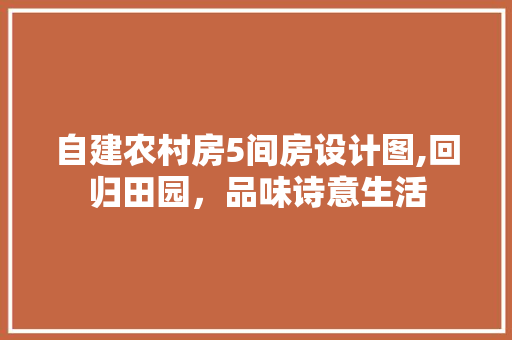 自建农村房5间房设计图,回归田园，品味诗意生活