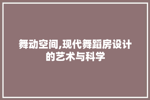 舞动空间,现代舞蹈房设计的艺术与科学