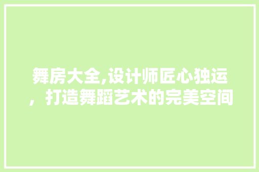 舞房大全,设计师匠心独运，打造舞蹈艺术的完美空间