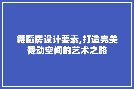 舞蹈房设计要素,打造完美舞动空间的艺术之路