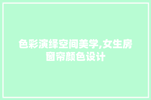 色彩演绎空间美学,女生房窗帘颜色设计