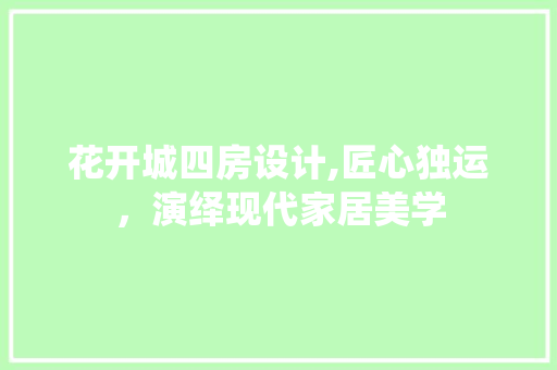 花开城四房设计,匠心独运，演绎现代家居美学