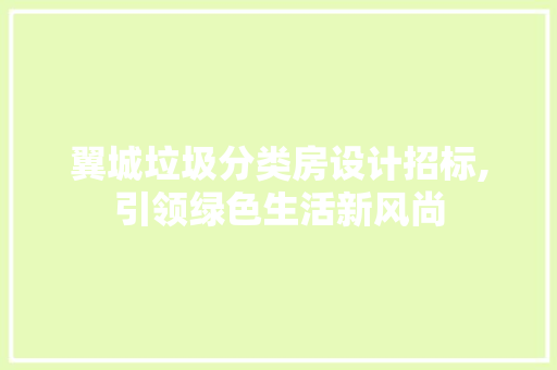 翼城垃圾分类房设计招标,引领绿色生活新风尚