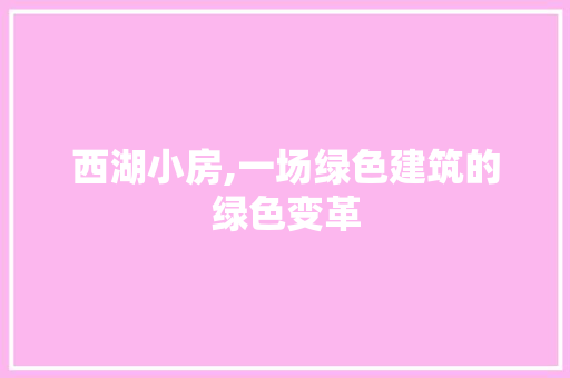 西湖小房,一场绿色建筑的绿色变革