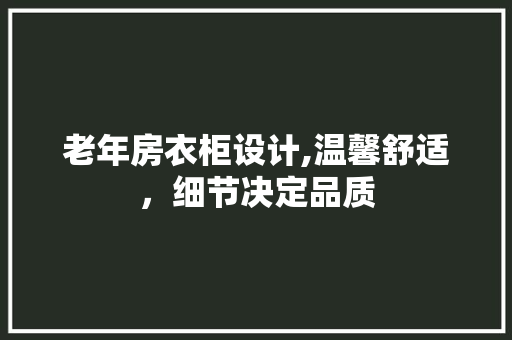 老年房衣柜设计,温馨舒适，细节决定品质