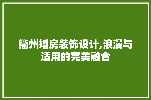 衢州婚房装饰设计,浪漫与适用的完美融合